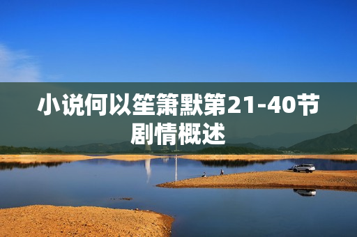 小说何以笙箫默第21-40节剧情概述