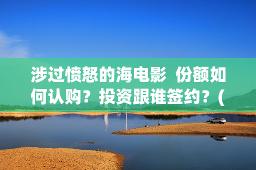 涉过愤怒的海电影  份额如何认购？投资跟谁签约？(涉过愤怒的海电视剧在线观看)