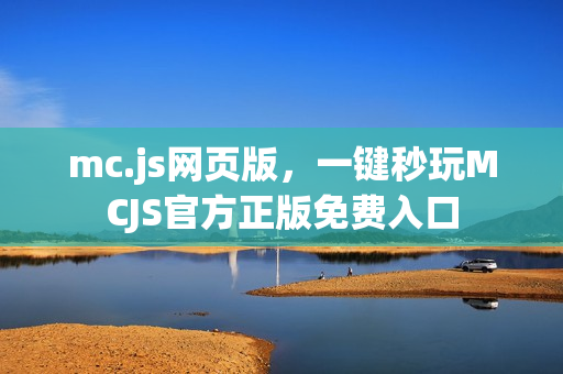 mc.js网页版,一键秒玩MCJS官方正版免费入口 mc.js网页版,一键秒玩MCJS官方正版免费入口