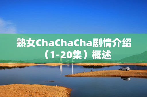 熟女ChaChaCha剧情介绍（1-20集）概述
