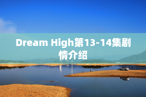 Dream High第13-14集剧情介绍