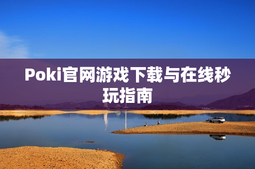 Poki官网游戏下载与在线秒玩指南