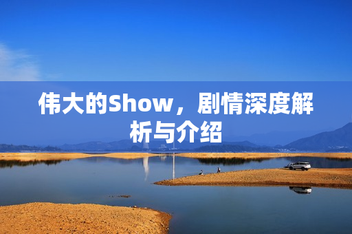 伟大的Show，剧情深度解析与介绍