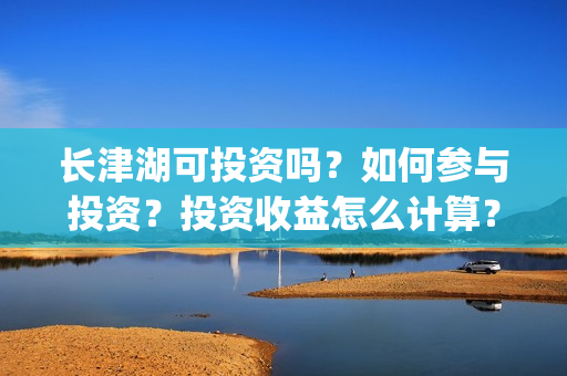 长津湖可投资吗？如何参与投资？投资收益怎么计算？(长津湖投资13亿多少能回本)