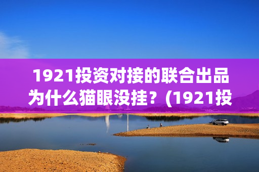 1921投资对接的联合出品为什么猫眼没挂？(1921投资公司)
