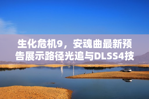 生化危机9，安魂曲最新预告展示路径光追与DLSS4技术，帧率飙升至200帧！