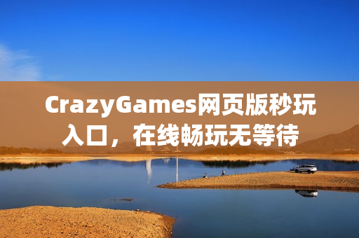 CrazyGames网页版秒玩入口，在线畅玩无等待
