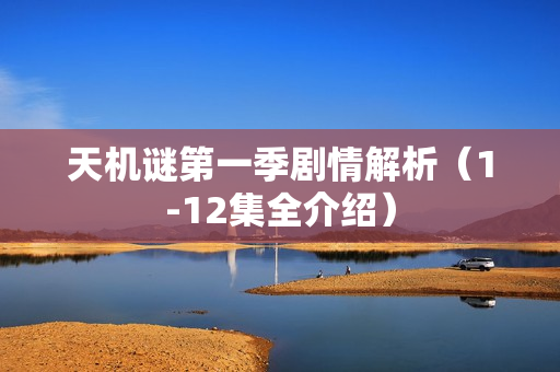 天机谜第一季剧情解析（1-12集全介绍）