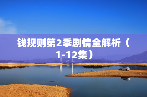 钱规则第2季剧情全解析（1-12集）