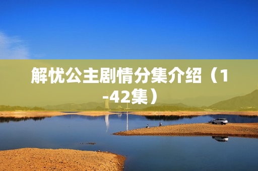 解忧公主剧情分集介绍（1-42集）