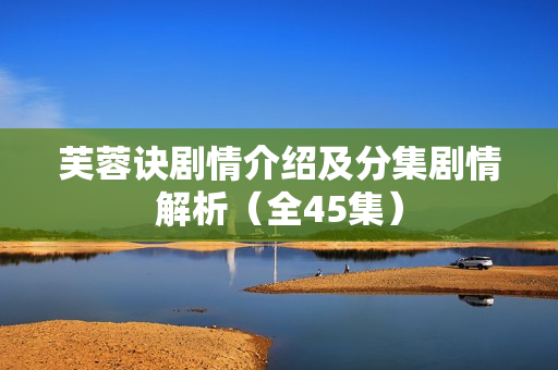 芙蓉诀剧情介绍及分集剧情解析（全45集）