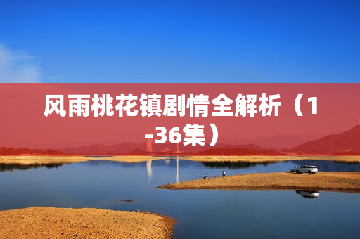 风雨桃花镇剧情全解析（1-36集）