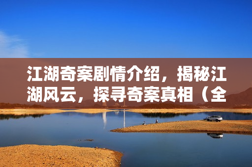 江湖奇案剧情介绍，揭秘江湖风云，探寻奇案真相（全32集剧情解析）