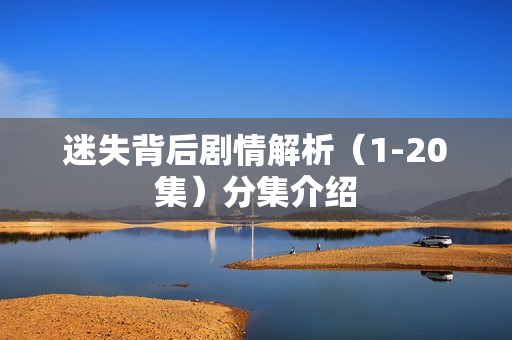 迷失背后剧情解析（1-20集）分集介绍