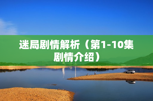 迷局剧情解析（第1-10集剧情介绍）