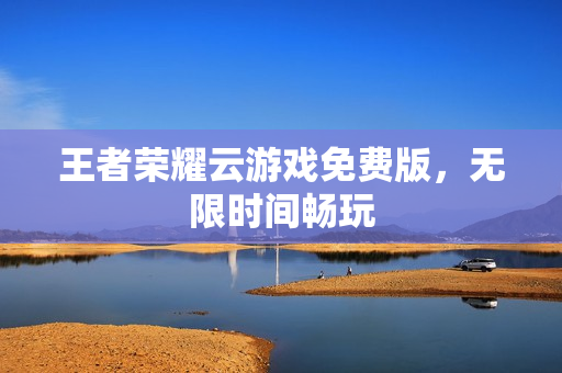 王者荣耀云游戏免费版，无限时间畅玩