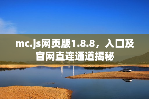 mc.js网页版1.8.8,入口及官网直连通道揭秘 mc.js网页版1.8.8,入口及官网直连通道揭秘