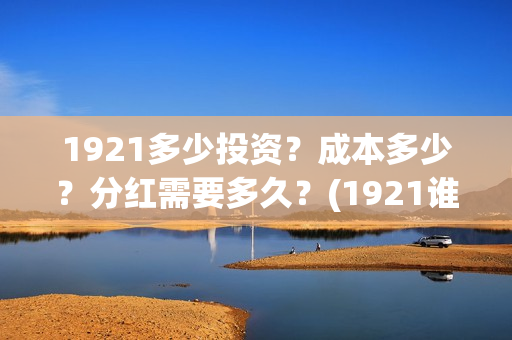 1921多少投资？成本多少？分红需要多久？(1921谁投资的)