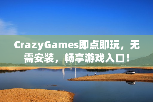 CrazyGames即点即玩，无需安装，畅享游戏入口！