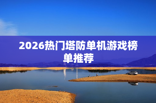 2026热门塔防单机游戏榜单推荐