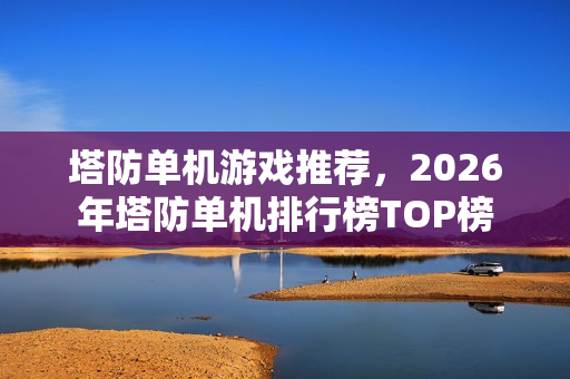 塔防单机游戏推荐，2026年塔防单机排行榜TOP榜