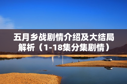 五月乡战剧情介绍及大结局解析（1-18集分集剧情）