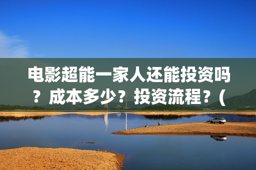 电影超能一家人还能投资吗？成本多少？投资流程？(电影超能一家人沈腾免费观看国语版)