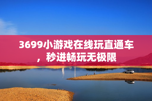 3699小游戏在线玩直通车，秒进畅玩无极限