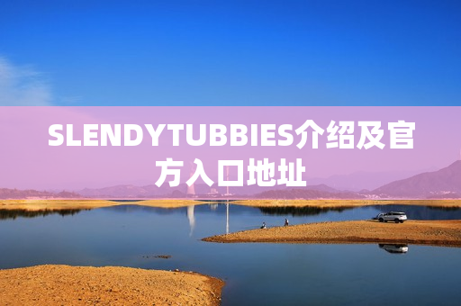 SLENDYTUBBIES介绍及官方入口地址 SLENDYTUBBIES介绍及官方入口地址
