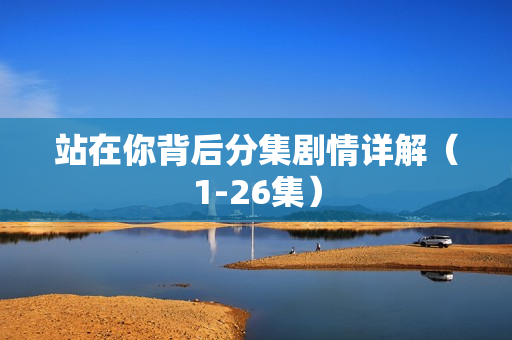 站在你背后分集剧情详解（1-26集）