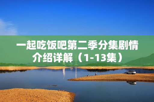一起吃饭吧第二季分集剧情介绍详解（1-13集）