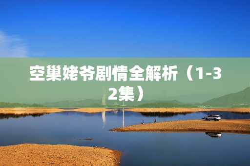 空巢姥爷剧情全解析（1-32集）