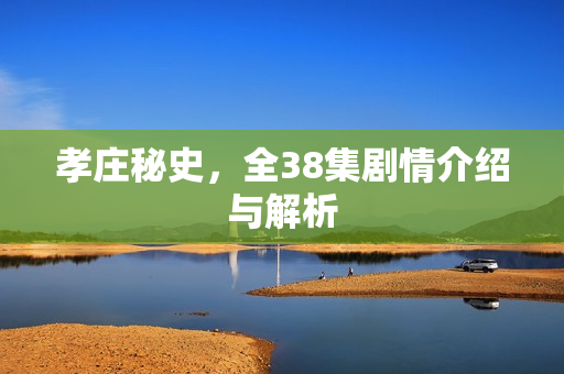 孝庄秘史，全38集剧情介绍与解析