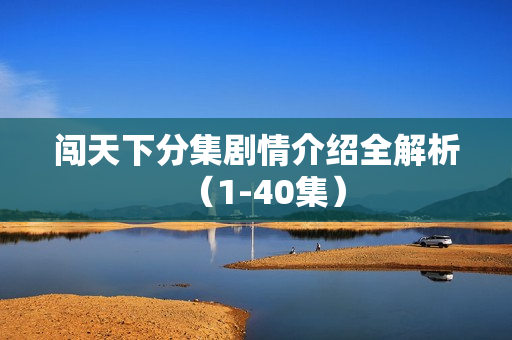 闯天下分集剧情介绍全解析（1-40集）