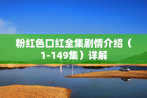 粉红色口红全集剧情介绍（1-149集）详解