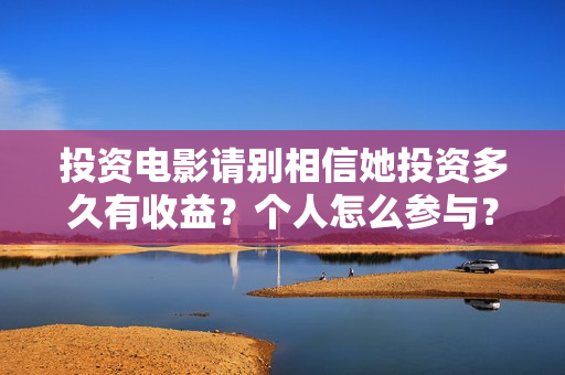 投资电影请别相信她投资多久有收益？个人怎么参与？真能赚钱吗？