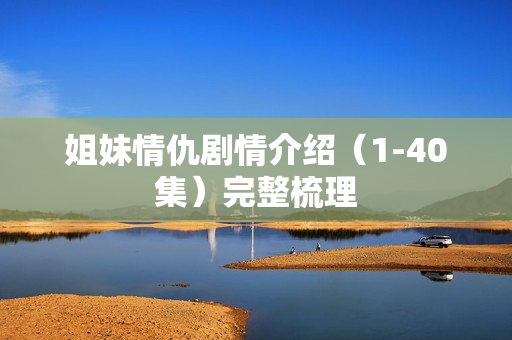 姐妹情仇剧情介绍（1-40集）完整梳理