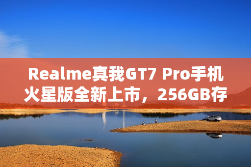 Realme真我GT7 Pro手机火星版全新上市，256GB存储，价格仅3699元起，今日十点抢购开启