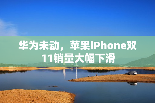 华为未动，苹果iPhone双11销量大幅下滑