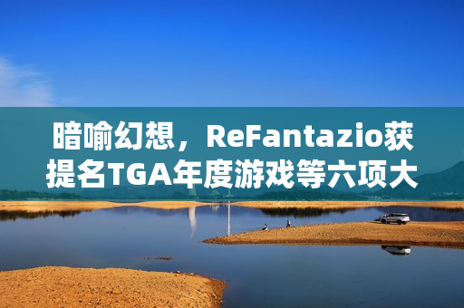 暗喻幻想，ReFantazio获提名TGA年度游戏等六项大奖，贺图揭晓