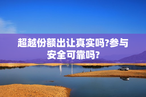 超越份额出让真实吗?参与安全可靠吗?