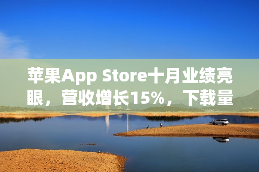 苹果App Store十月业绩亮眼，营收增长15%，下载量上升7.5%