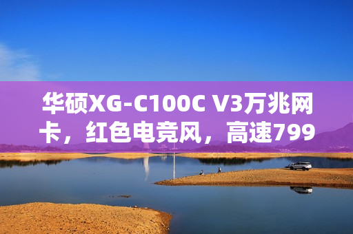 华硕XG-C100C V3万兆网卡,红色电竞风,高速799元来袭 华硕XG-C100C V3万兆网卡,红色电竞风,高速799元来袭
