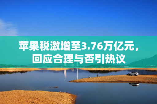苹果税激增至3.76万亿元，回应合理与否引热议