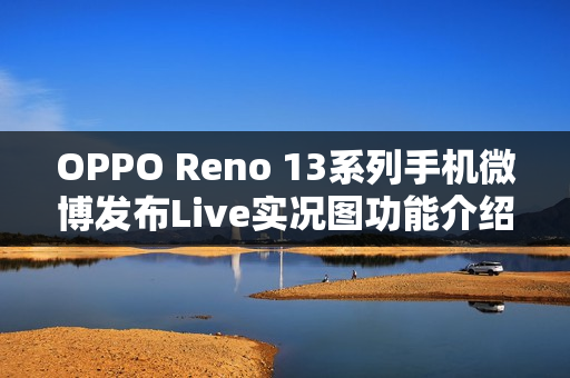 OPPO Reno 13系列手机微博发布Live实况图功能介绍