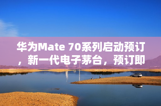 华为Mate 70系列启动预订，新一代电子茅台，预订即赚！