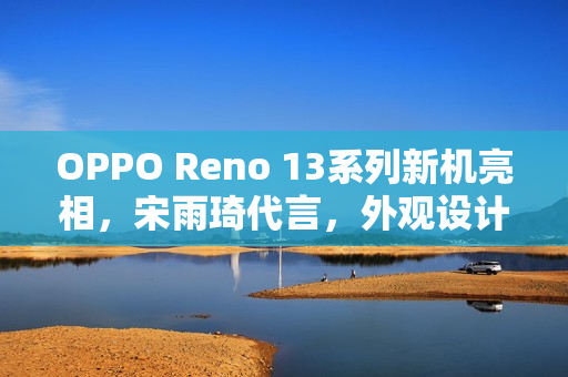 OPPO Reno 13系列新机亮相，宋雨琦代言，外观设计抢先看