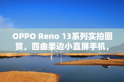 OPPO Reno 13系列实拍图赏，四曲柔边小直屏手机，绝美外观展现超美小OPhone