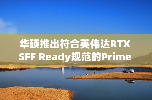 华硕推出符合英伟达RTX SFF Ready规范的Prime RTX 4070 Ti Super显卡，OC频率达2640MHz