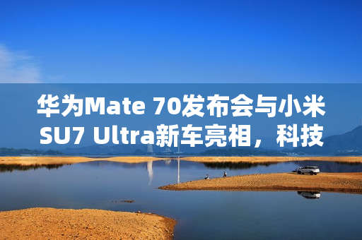 华为Mate 70发布会与小米SU7 Ultra新车亮相，科技圈大事件回顾及九号电动车争议回应